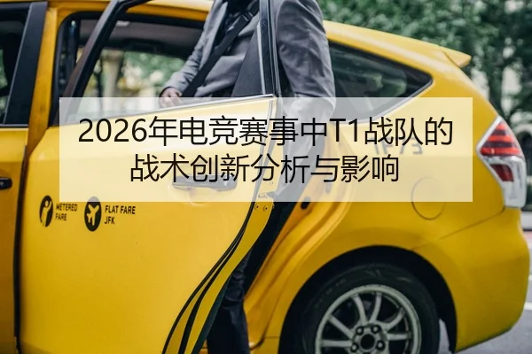 2026年电竞赛事中T1战队的战术创新分析与影响