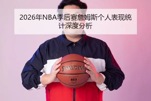 2026年NBA季后赛詹姆斯个人表现统计深度分析