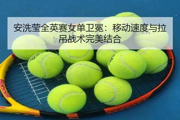 安洗莹全英赛女单卫冕：移动速度与拉吊战术完美结合