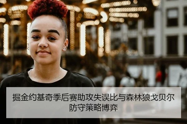 掘金约基奇季后赛助攻失误比与森林狼戈贝尔防守策略博弈