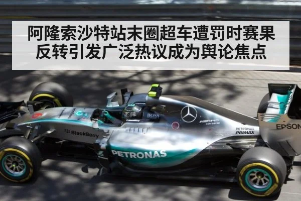 阿隆索沙特站末圈超车遭罚时赛果反转引发广泛热议成为舆论焦点