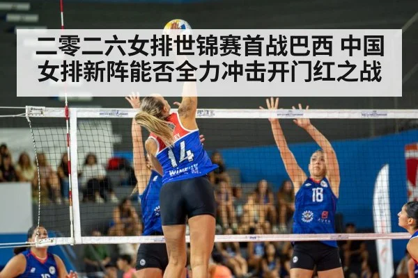 二零二六女排世锦赛首战巴西 中国女排新阵能否全力冲击开门红之战