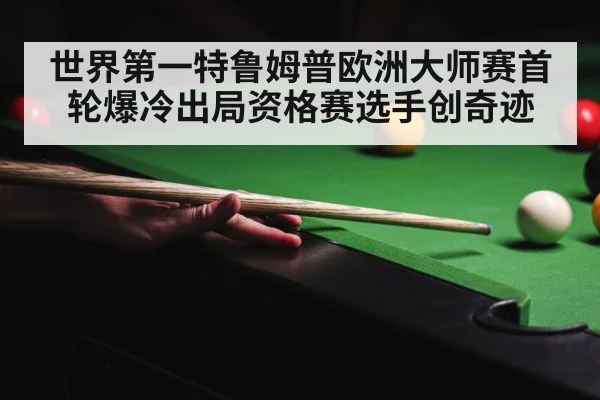 世界第一特鲁姆普欧洲大师赛首轮爆冷出局资格赛选手创奇迹