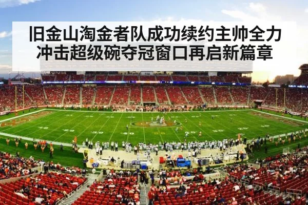 旧金山淘金者队成功续约主帅全力冲击超级碗夺冠窗口再启新篇章