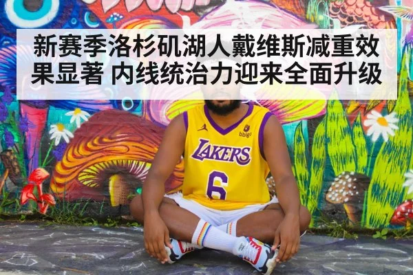 新赛季洛杉矶湖人戴维斯减重效果显著 内线统治力迎来全面升级