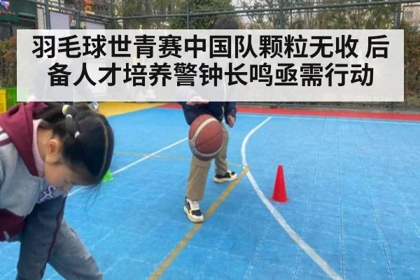羽毛球世青赛中国队颗粒无收 后备人才培养警钟长鸣亟需行动