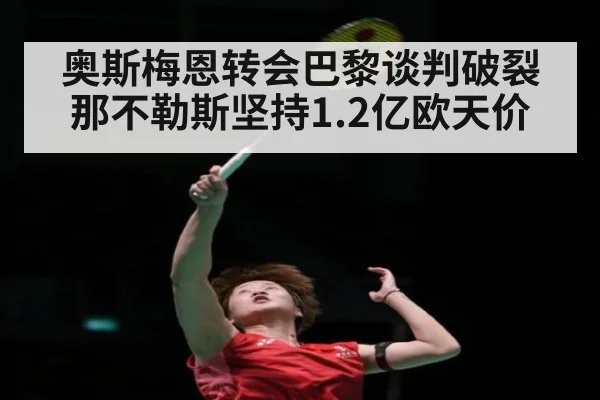 奥斯梅恩转会巴黎谈判破裂那不勒斯坚持1.2亿欧天价