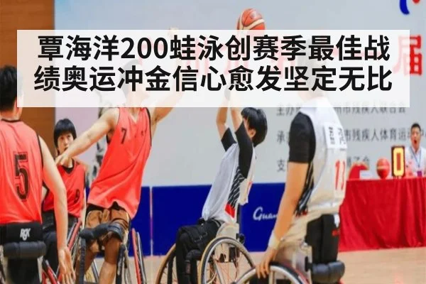 覃海洋200蛙泳创赛季最佳战绩奥运冲金信心愈发坚定无比